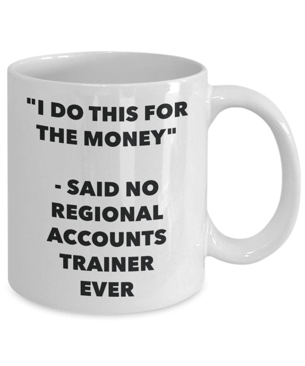 "I Do This for the Money" - Said No Regional Accounts Trainer Ever Mug - Funny Tea Hot Cocoa Coffee Cup - Novelty Birthday Christmas Anniversary Gag G