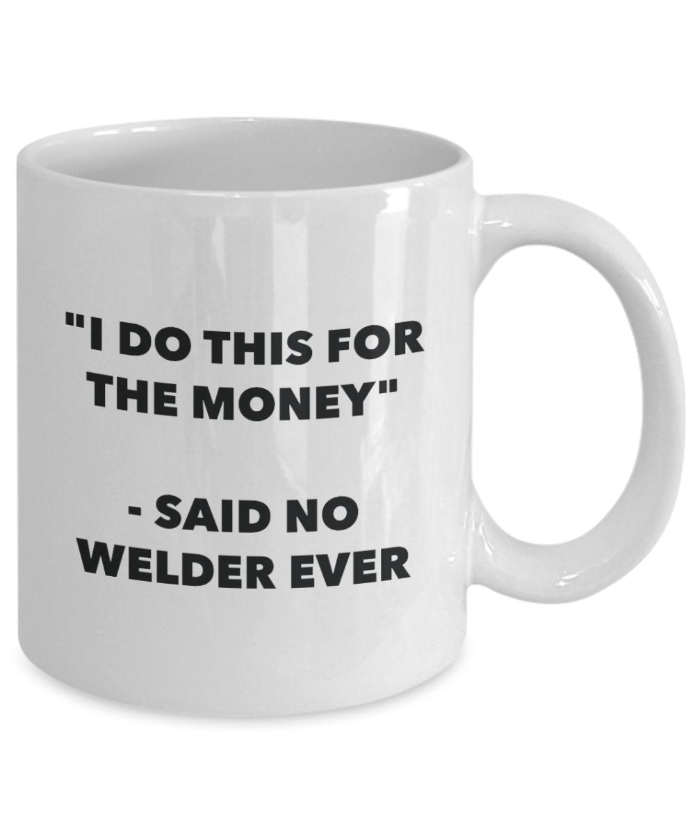 I Do This for the Money - Said No Welder Ever Mug - Funny Tea Cocoa Coffee Cup - Birthday Christmas Gag Gifts Idea