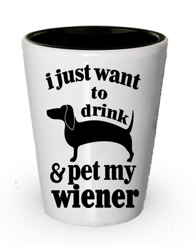 I just want to drink and pet my wiener shot glass - Funny Wiener Gifts