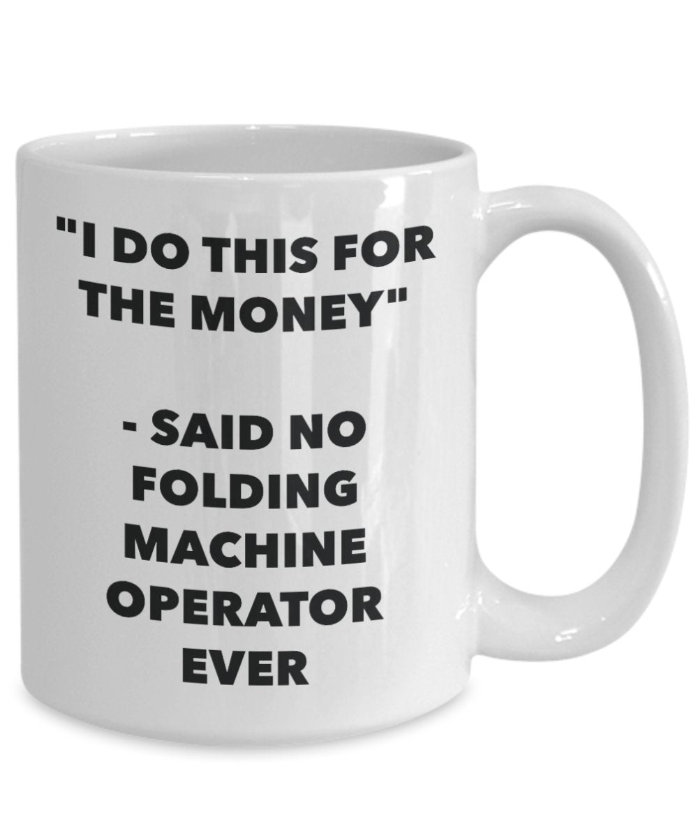 "I Do This for the Money" - Said No Folding Machine Operator Ever Mug - Funny Tea Hot Cocoa Coffee Cup - Novelty Birthday Christmas Anniversary Gag Gi
