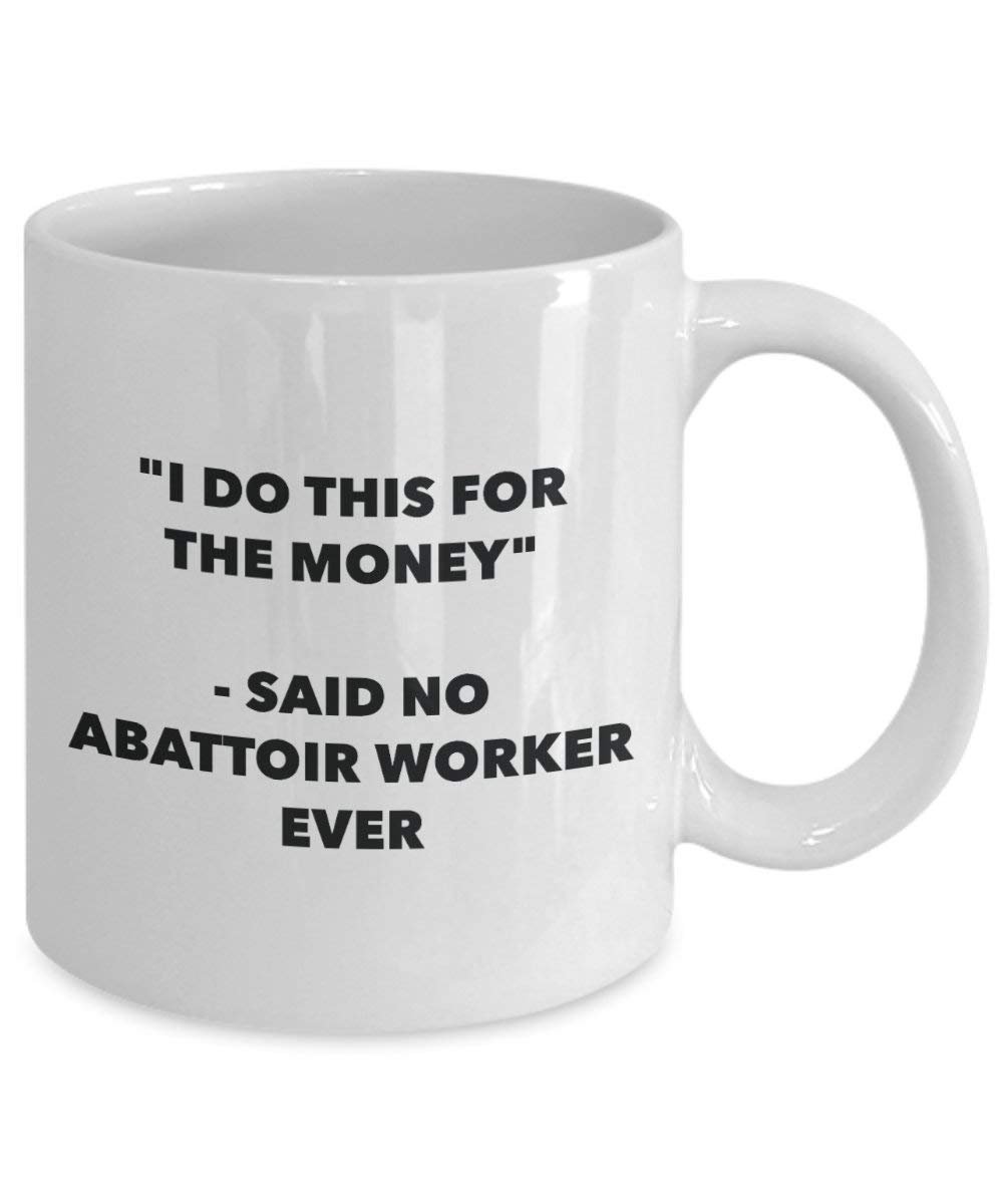 I Do diese Tasse für das Geld – Said No Schlachthof Worker Ever – Funny Kaffeetasse – Neuheit Geburtstag Weihnachten Gag Geschenke Idee