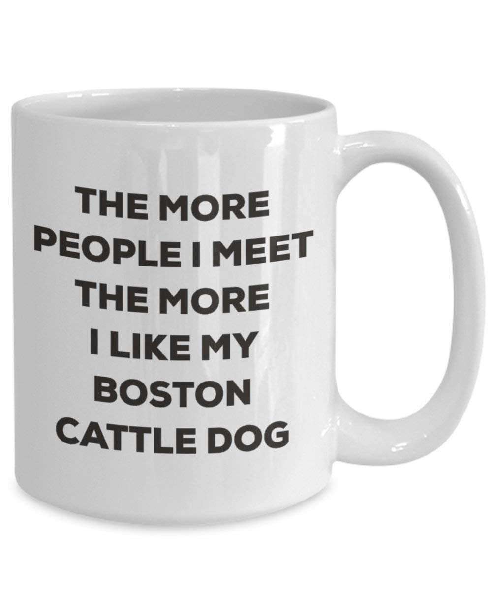 The More People I Meet the More I Like My Boston Cattle Dog Tasse – Funny Coffee Cup – Weihnachten Hund Lover niedlichen Gag Geschenke Idee