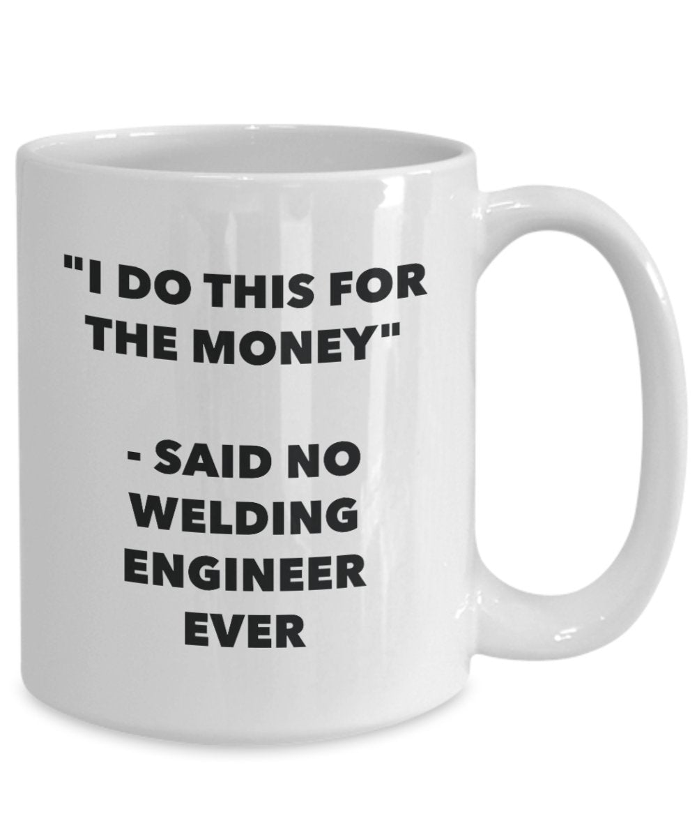 I Do This for the Money - Said No Welding Engineer Ever Mug - Funny Tea Cocoa Coffee Cup - Birthday Christmas Gag Gifts Idea
