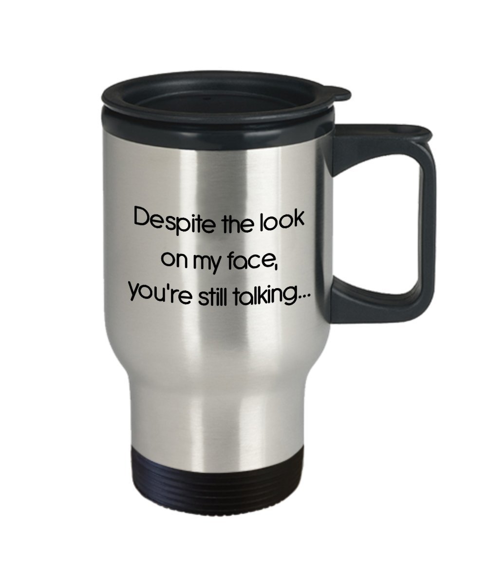 Despite The Look on My Face Your Still Talking Travel Mug - Funny Tea Hot Cocoa Coffee Cup - Novelty Birthday Christmas Anniversary Gag Gifts Idea