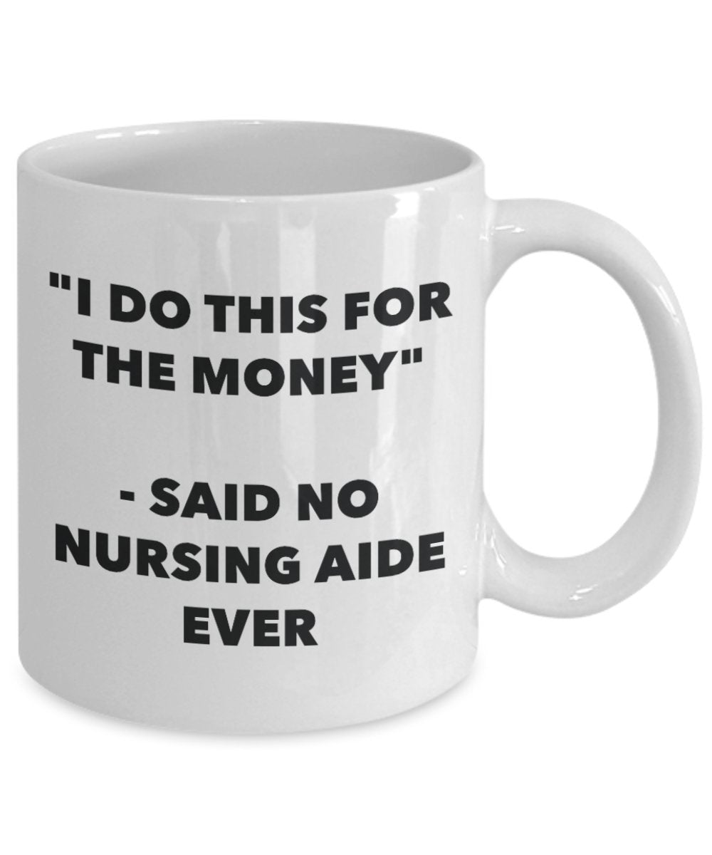 "I Do This for the Money" - Said No Nursing Aide Ever Mug - Funny Tea Hot Cocoa Coffee Cup - Novelty Birthday Christmas Anniversary Gag Gifts Idea