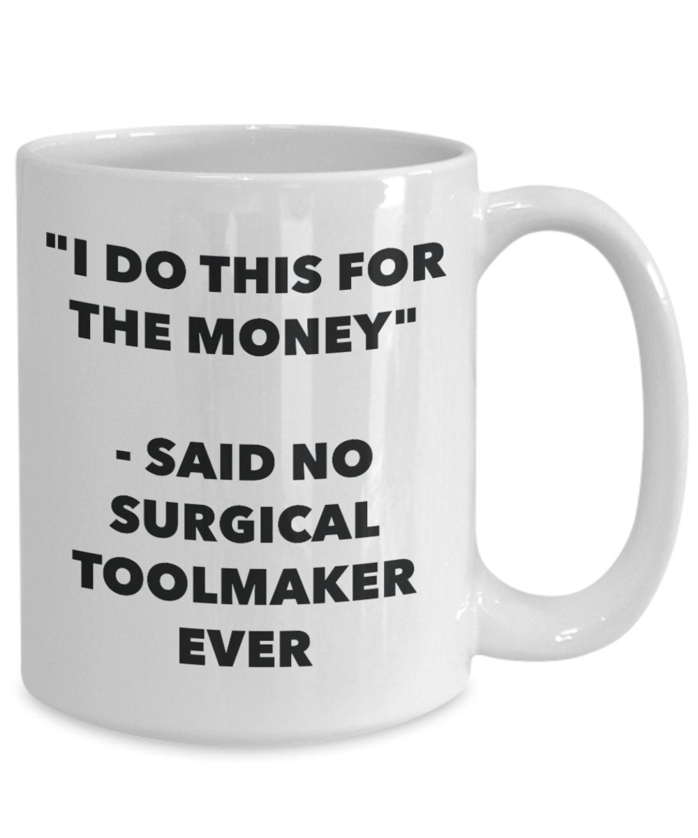 "I Do This for the Money" - Said No Surgical Toolmaker Ever Mug - Funny Tea Hot Cocoa Coffee Cup - Novelty Birthday Christmas Anniversary Gag Gifts Id