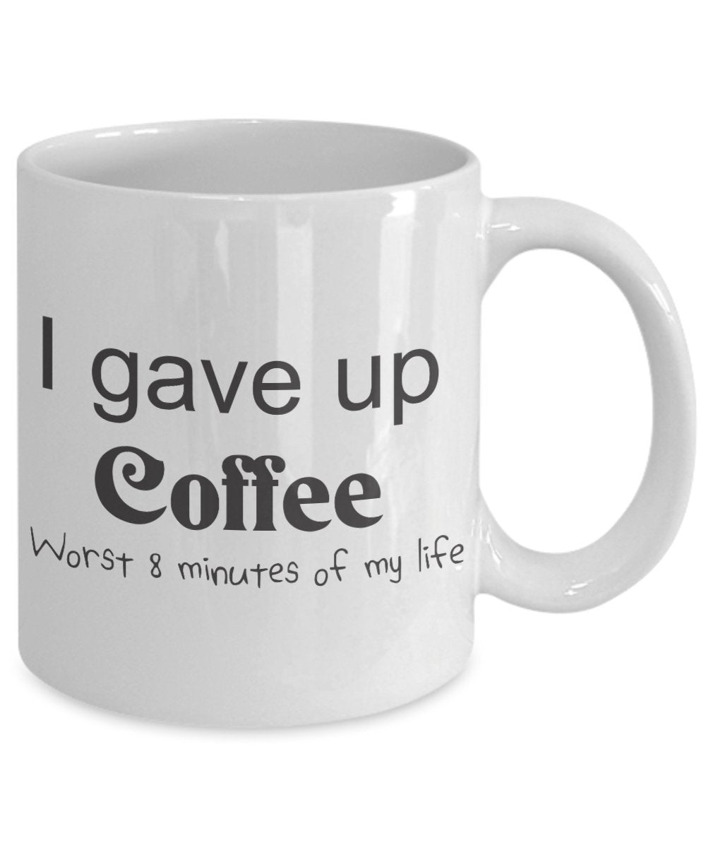 Funny Coffee Mug - I Gave Up Coffee Mug- Worst 8 Minutes of my Life - Unique Gifts idea
