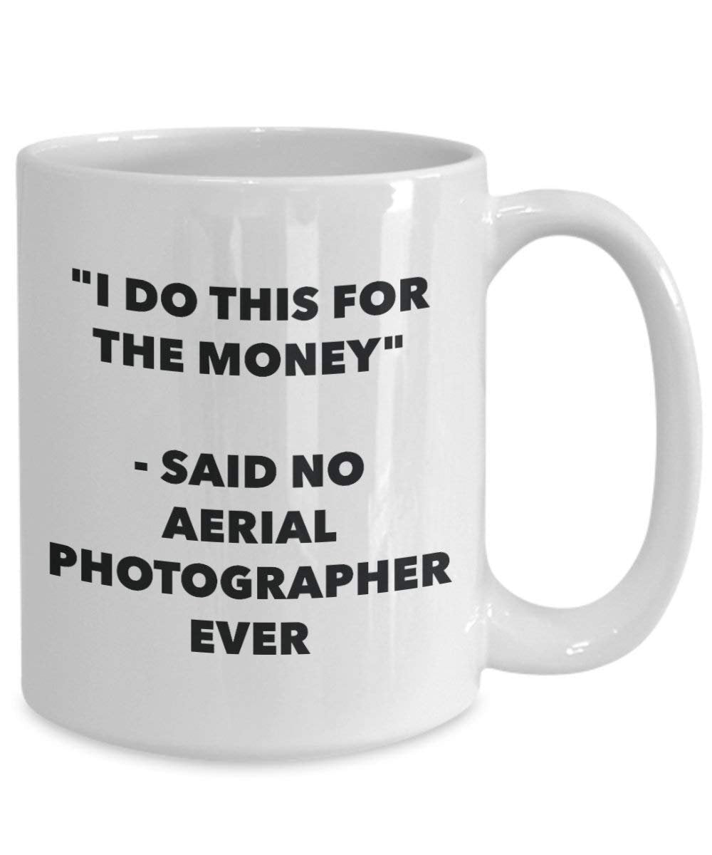 I Do This for the Money - Said No Aerial Photographer Ever Mug - Funny Coffee Cup - Novelty Birthday Christmas Gag Gifts Idea