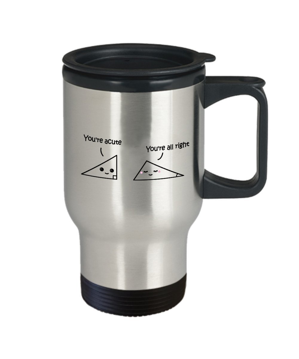Geometry Pun Travel Mug - You're Acute - You're all Right - Funny Tea Hot Cocoa Coffee Insulated Tumbler - Novelty Birthday Gift Idea