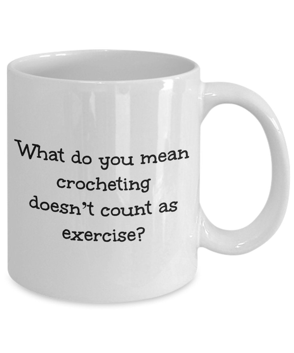Funny crocheting mug - What do you mean crocheting doesn't count as exercise?
