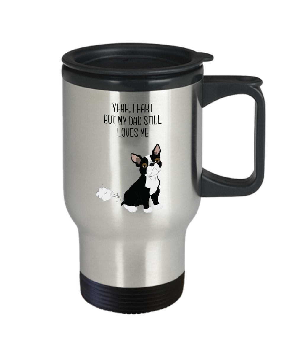 Boston Terrier Fart Travel Mug - Yeah, I Fart But My Dad Still Loves Me- Funny Tea Hot Cocoa Coffee - Novelty Birthday Christmas Gag Gifts Idea