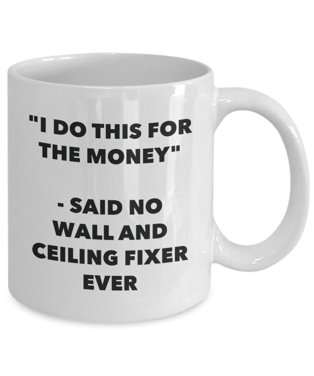 I Do This for the Money - Said No Wall And Ceiling Fixer Ever Mug - Funny Tea Hot Cocoa Coffee Cup - Novelty Birthday Christmas Gag Gifts Idea