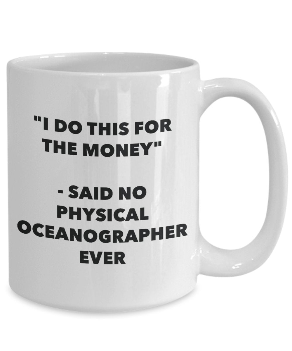 "I Do This for the Money" - Said No Physical Oceanographer Ever Mug - Funny Tea Hot Cocoa Coffee Cup - Novelty Birthday Christmas Anniversary Gag Gift