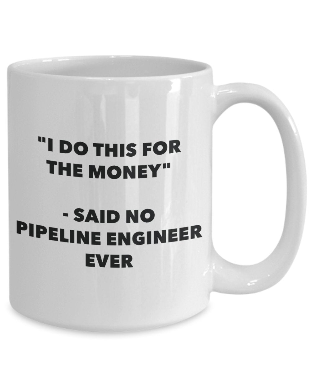 "I Do This for the Money" - Said No Pipeline Engineer Ever Mug - Funny Tea Hot Cocoa Coffee Cup - Novelty Birthday Christmas Anniversary Gag Gifts Ide