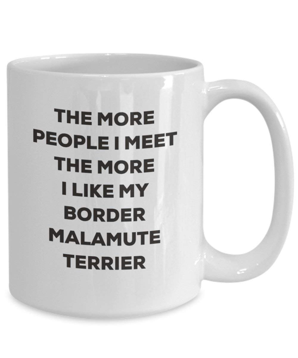The More People I Meet the More I Like My Border Malamute Terrier Tasse – Funny Coffee Cup – Weihnachten Hund Lover niedlichen Gag Geschenke Idee