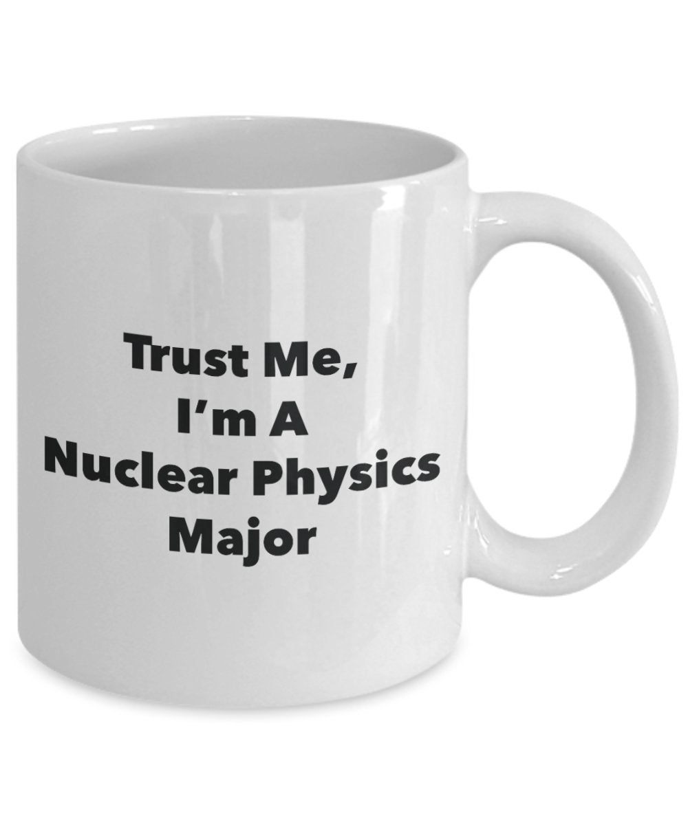 Trust Me, I'm A Nuclear Physics Major Mug - Funny Tea Hot Cocoa Coffee Cup - Novelty Birthday Christmas Anniversary Gag Gifts Idea