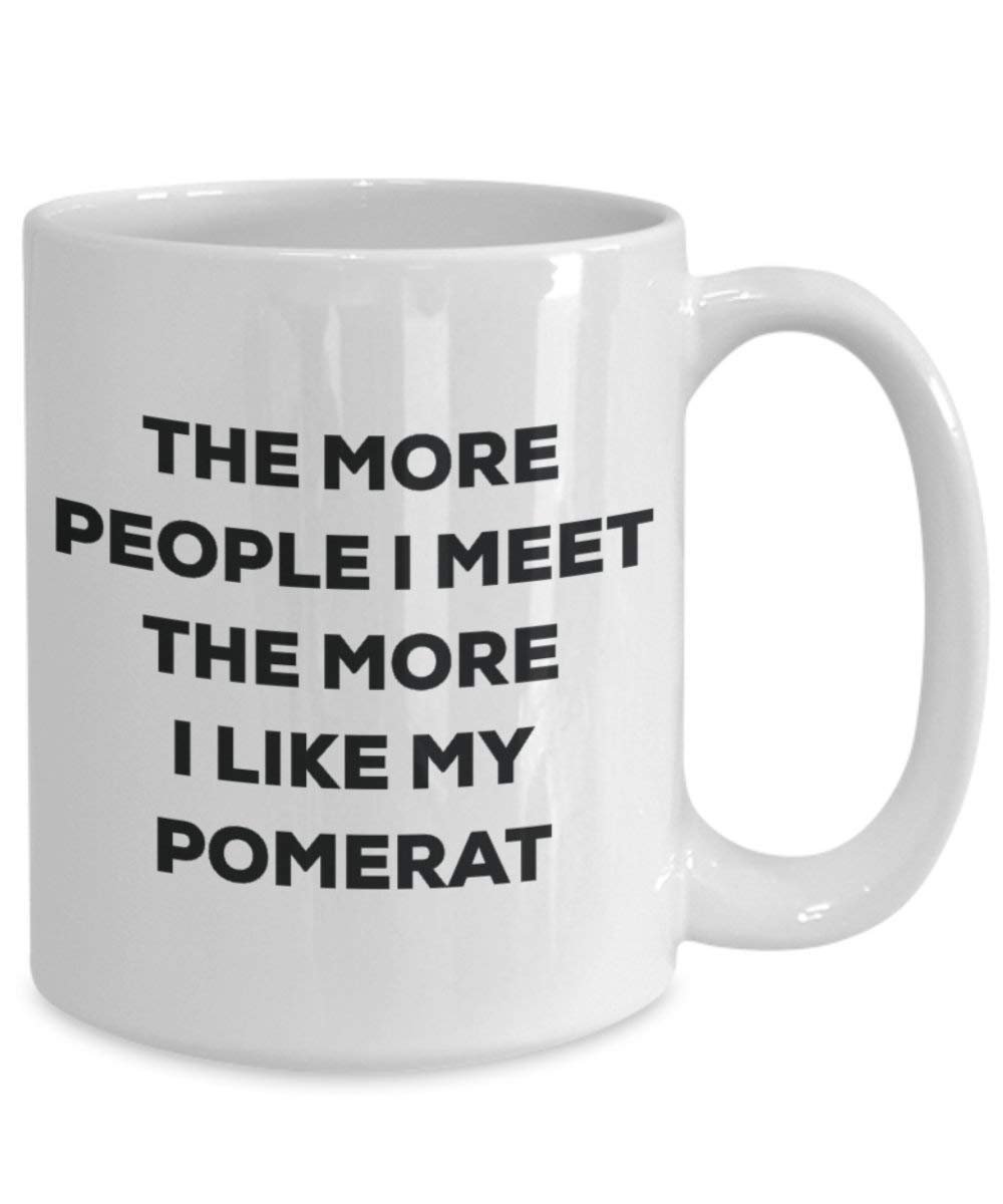 The More People I Meet the More I Like My pomerat Tasse – Funny Coffee Cup – Weihnachten Hund Lover niedlichen Gag Geschenke Idee