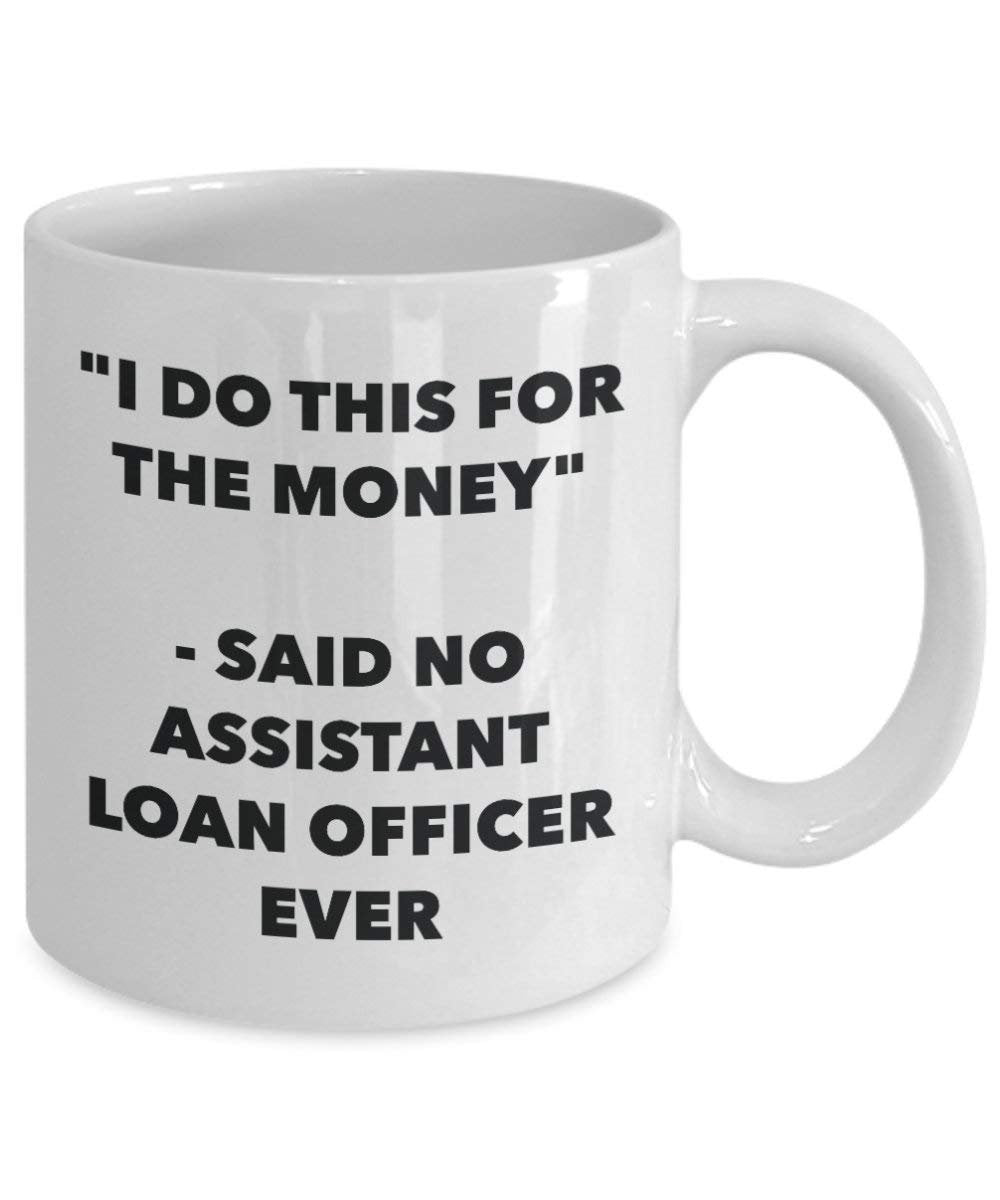 I Do This for the Money - Said No Assistant Loan Officer Ever Mug - Funny Coffee Cup - Novelty Birthday Christmas Gag Gifts Idea