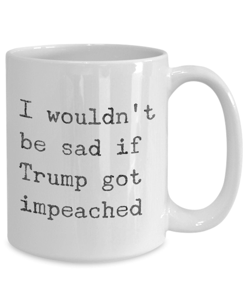 Lustige Anti-Trump-Kaffeetasse – I would d't be sad if Trump got Impeached