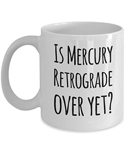 Funny Coffee Mug- Is Mercury Retrograde Over Yet? - Unique Ceramic Gifts Idea- Funny Gift Items