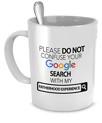 Gift For Father - Please Do Not Confuse Your Google Search With My Fatherhood Experience - Fatherhood Gifts - Fatherhood Experience