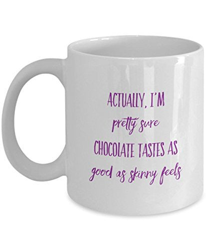 Funny Chocolate Coffee Mug - Actually I'm Pretty sure Chocolate Tastes as Good as Skinny feels