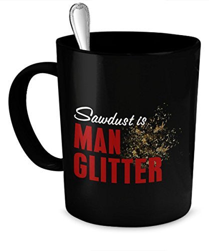 Funny Mug for Men - Sawdust Is Man Glitter Coffee Mug - Constructions Mugs - Men Mugs