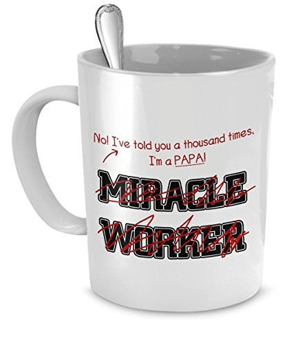 Funny Papa Mug- I've Told You Thousand Times I'm Not A Miracle Worker -Gift For Papa