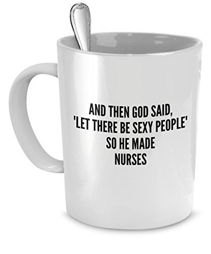 Sexy Nurses Mug - And Then God Said Let There Be Sexy People So He Made Nurses- Sexy Nurses Gift
