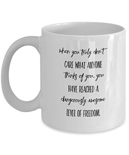 Freedom Coffee Mug - When You Truly Don't Care What Anyone Things of You- Unique Gift Idea