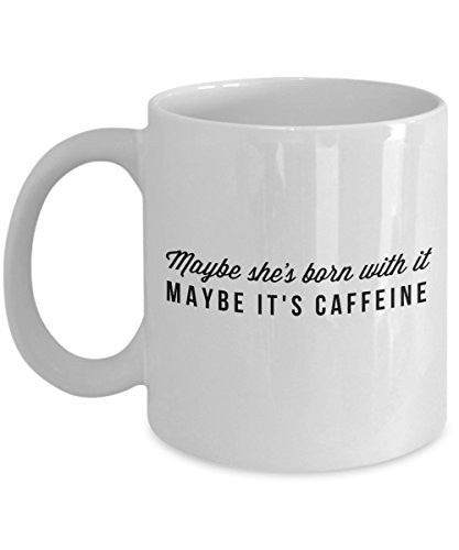 Funny Coffee Mug For Women -Maybe She's Born With It Maybe It's Caffeine - 11 Oz Ceramic Mug