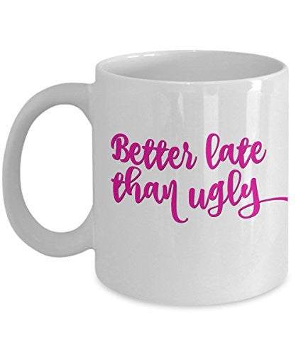 Better Late Than Ugly Mug - Funny Mugs For Women - Ceramic 11 Oz Cup