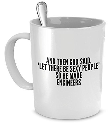 Engineers Mug - And Then God Said Let There Be Sexy People So He Made Engineers- Sexy Engineers Gift