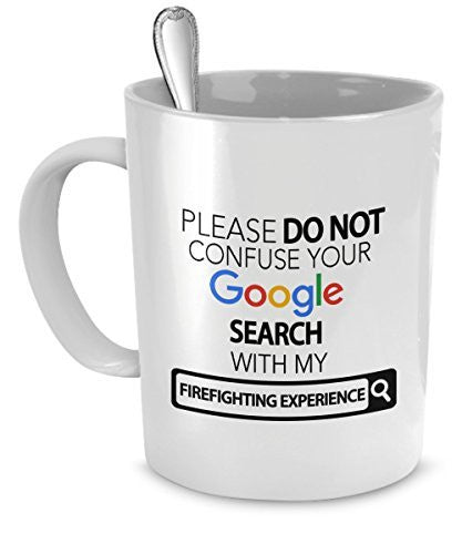 Firefighting Gifts - Please Do Not Confuse Your Google Search With My Firefighting Experience - Firefighter Mug - Firefighting Gifts