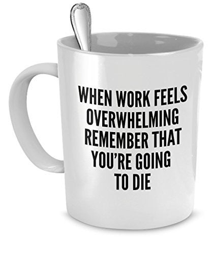 Funny Work Mugs - When work feels overwhelming remember you're going to die