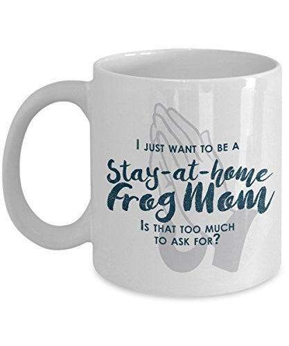 Funny Frog Mom Gifts - I Just Want To Be A Stay At Home Frog Mom - Unique gift idea - 11 Oz Mug