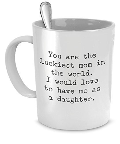 Funny Gift for Mom - You Are the Luckiest Mom in the World - Funny Coffee Mugs for Mom