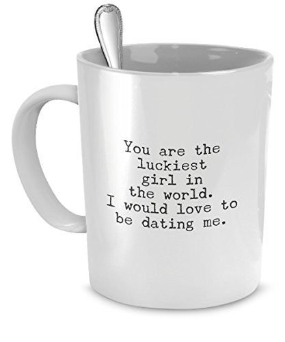 Funny Mug for Her - You Are the Luckiest Girl in the World - Sarcastic Coffee Mugs for Women