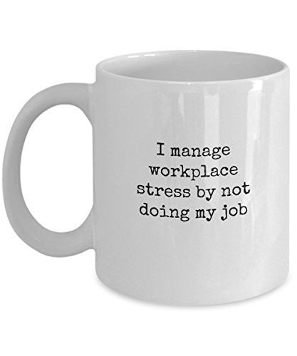 Funny Coffee Mugs For Office - I Manage Workplace Stress By Not Doing My Job - 11 Oz Ceramic Mug