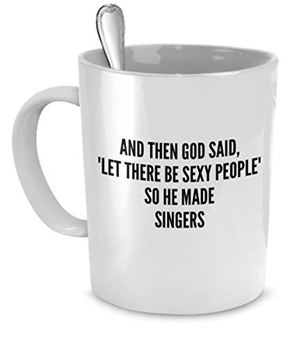 Sexy Singers Mug - And Then God Said Let There Be Sexy People So He Made Singers - Sexy Singers Gift