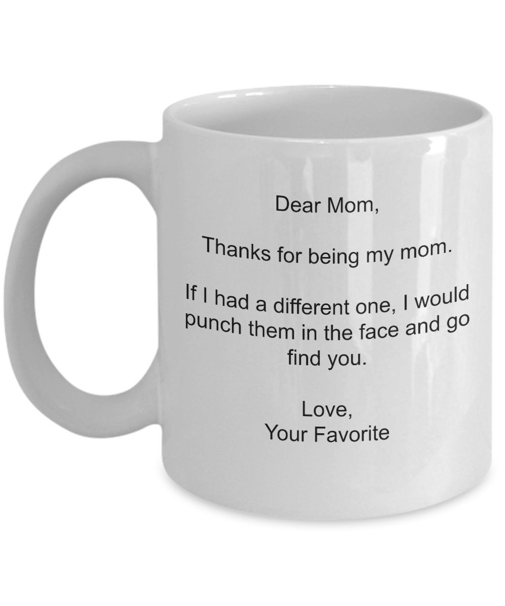 Thanks for being my mom - If I had a different one I would punch them in the face.