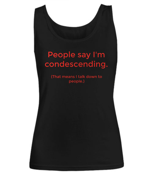 People say I'm condescending. (That means I talk down to people.)