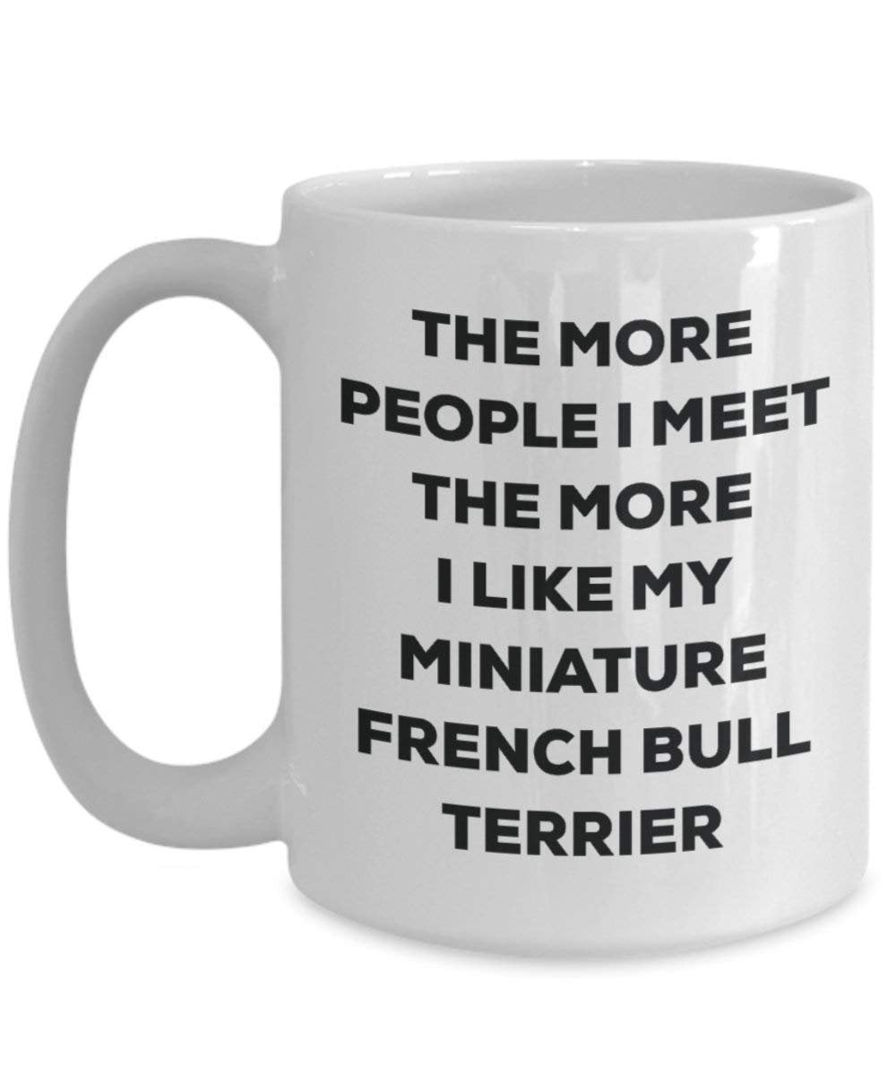 The More People I Meet the More I Like My Miniature French Bull Terrier Tasse – Funny Coffee Cup – Weihnachten Hund Lover niedlichen Gag Geschenke Idee