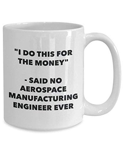 I Do This for The Money - Said No Aerospace Manufacturing Engineer Ever Mug - Funny Coffee Cup - Novelty Birthday Christmas Gag Gifts Idea