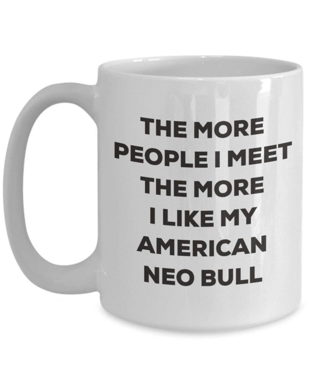 The More People I Meet the More I Like My American Neo Bull Tasse – Funny Coffee Cup – Weihnachten Hund Lover niedlichen Gag Geschenke Idee