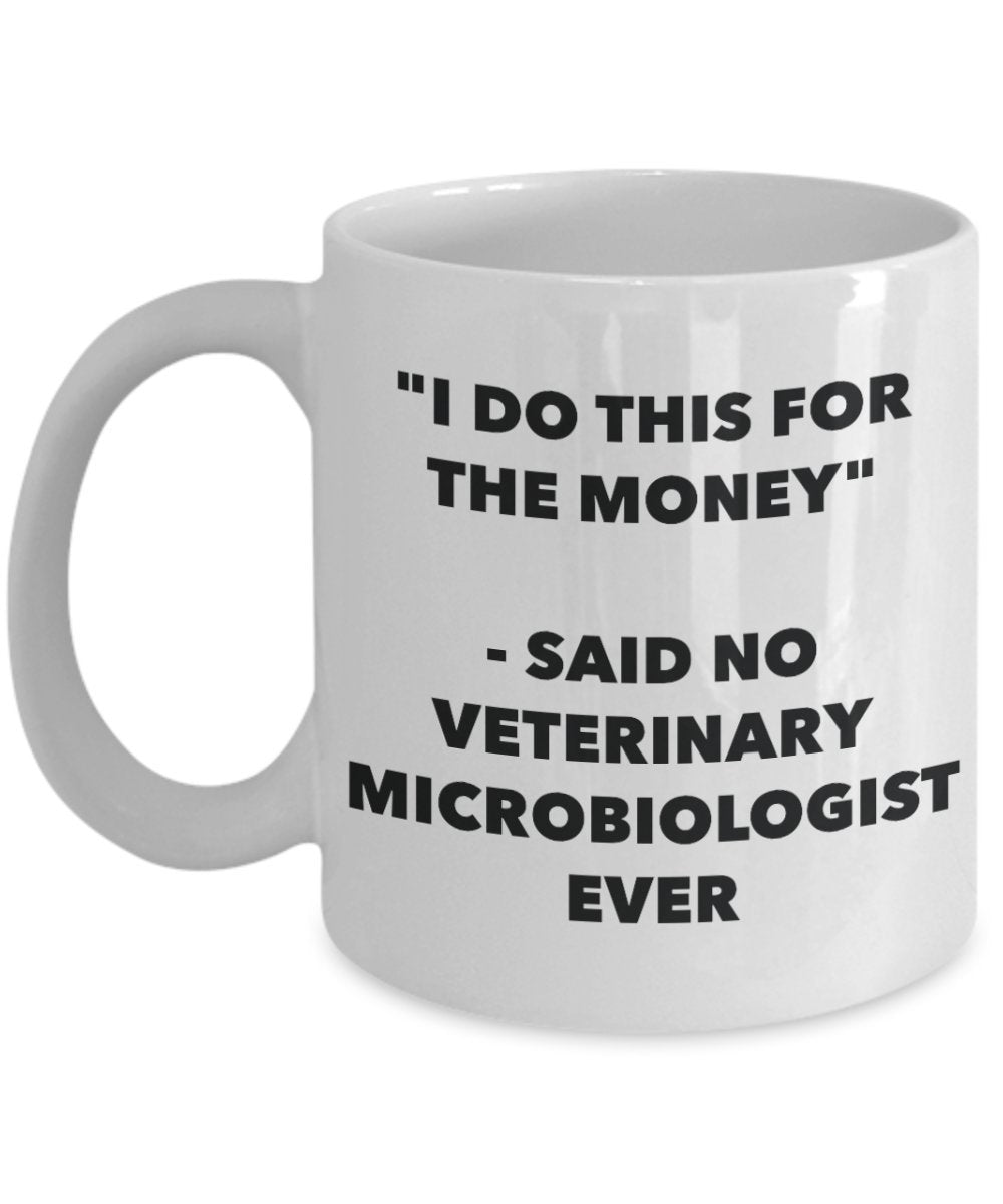 I Do This for the Money - Said No Veterinary Microbiologist Ever Mug - Funny Tea Hot Cocoa Coffee Cup - Novelty Birthday Christmas Gag Gifts Idea