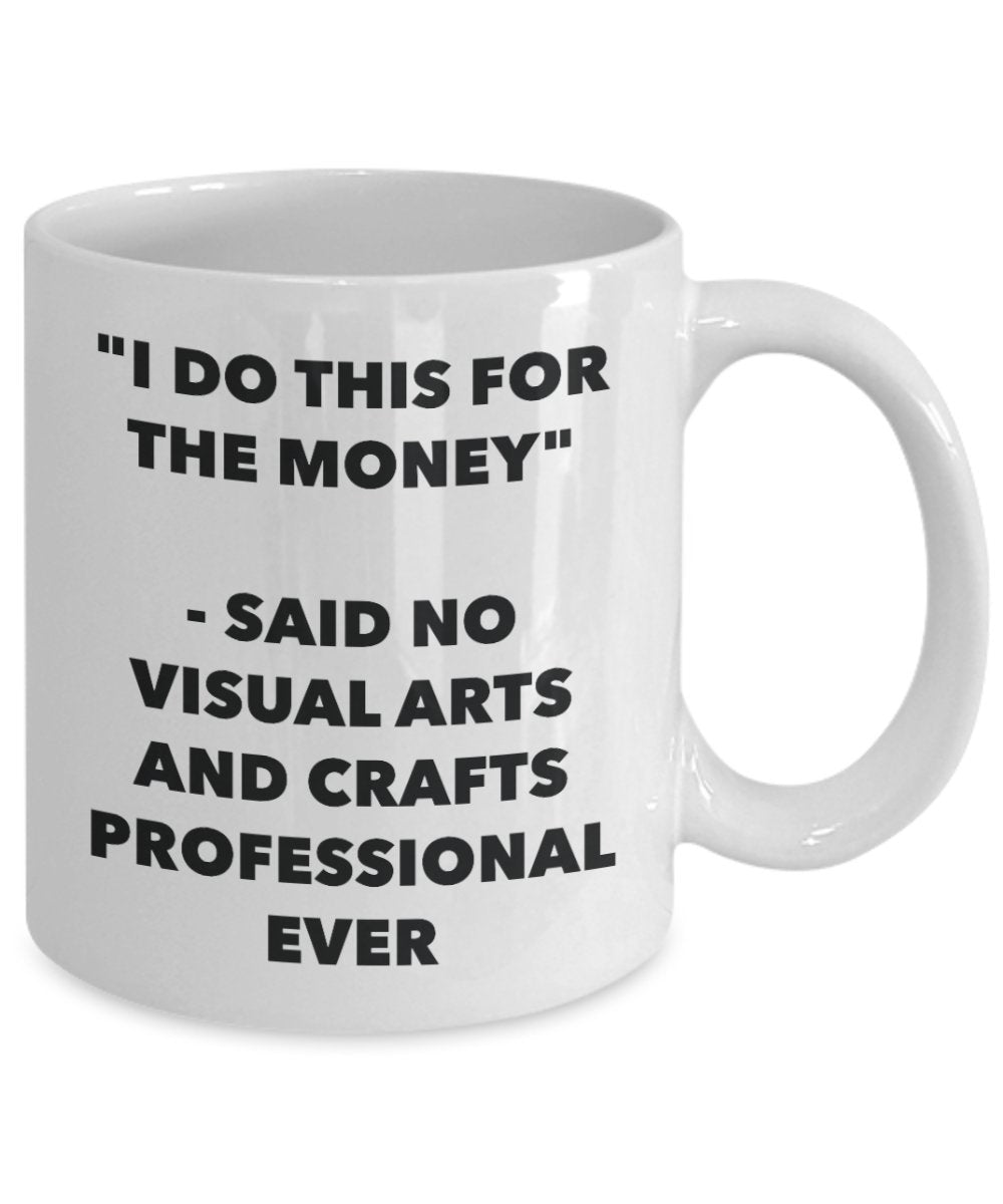 I Do This for the Money - Said No Visual Arts And Crafts Professional Ever Mug - Funny Tea Hot Cocoa Coffee Cup - Birthday Christmas Gag Gifts Idea