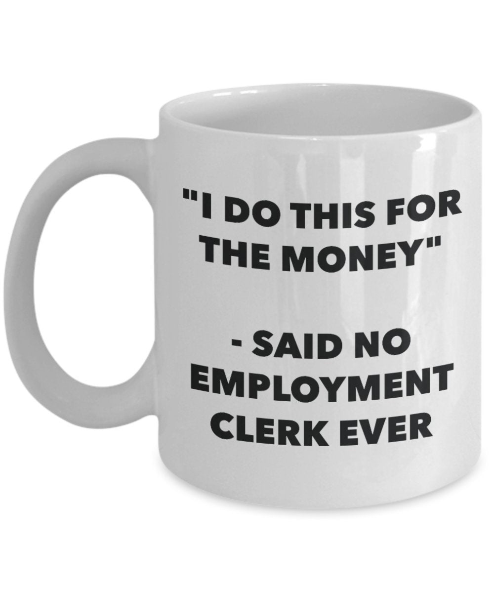 "I Do This for the Money" - Said No Employment Clerk Ever Mug - Funny Tea Hot Cocoa Coffee Cup - Novelty Birthday Christmas Anniversary Gag Gifts Idea