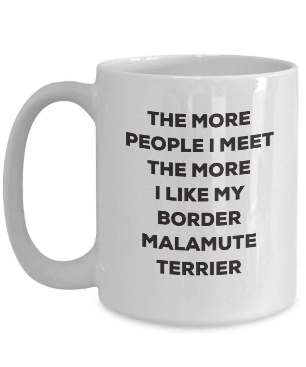The More People I Meet the More I Like My Border Malamute Terrier Tasse – Funny Coffee Cup – Weihnachten Hund Lover niedlichen Gag Geschenke Idee