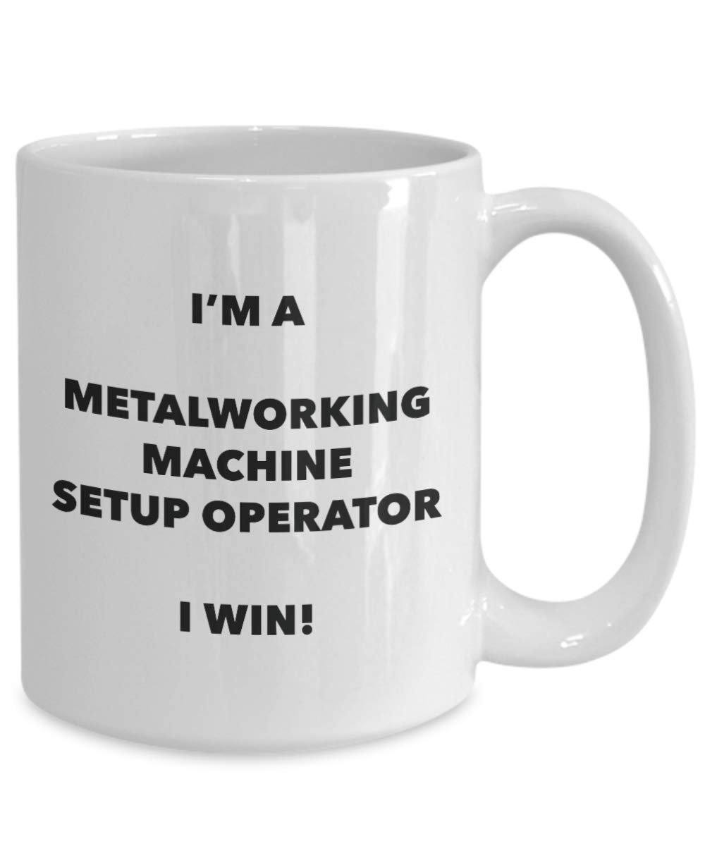 I'm a Metalworking Machine Setup Operator Mug I win - Funny Coffee Cup - Novelty Birthday Christmas Gag Gifts Idea